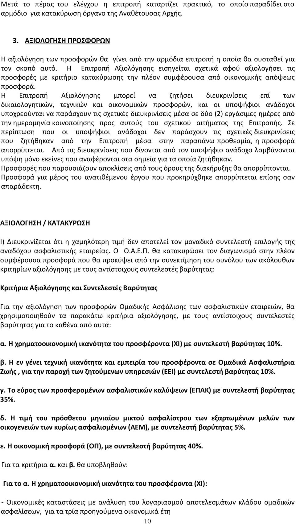 Η Επιτροπή Αξιολόγησης εισηγείται σχετικά αφού αξιολογήσει τις προσφορές με κριτήριο κατακύρωσης την πλέον συμφέρουσα από οικονομικής απόψεως προσφορά.