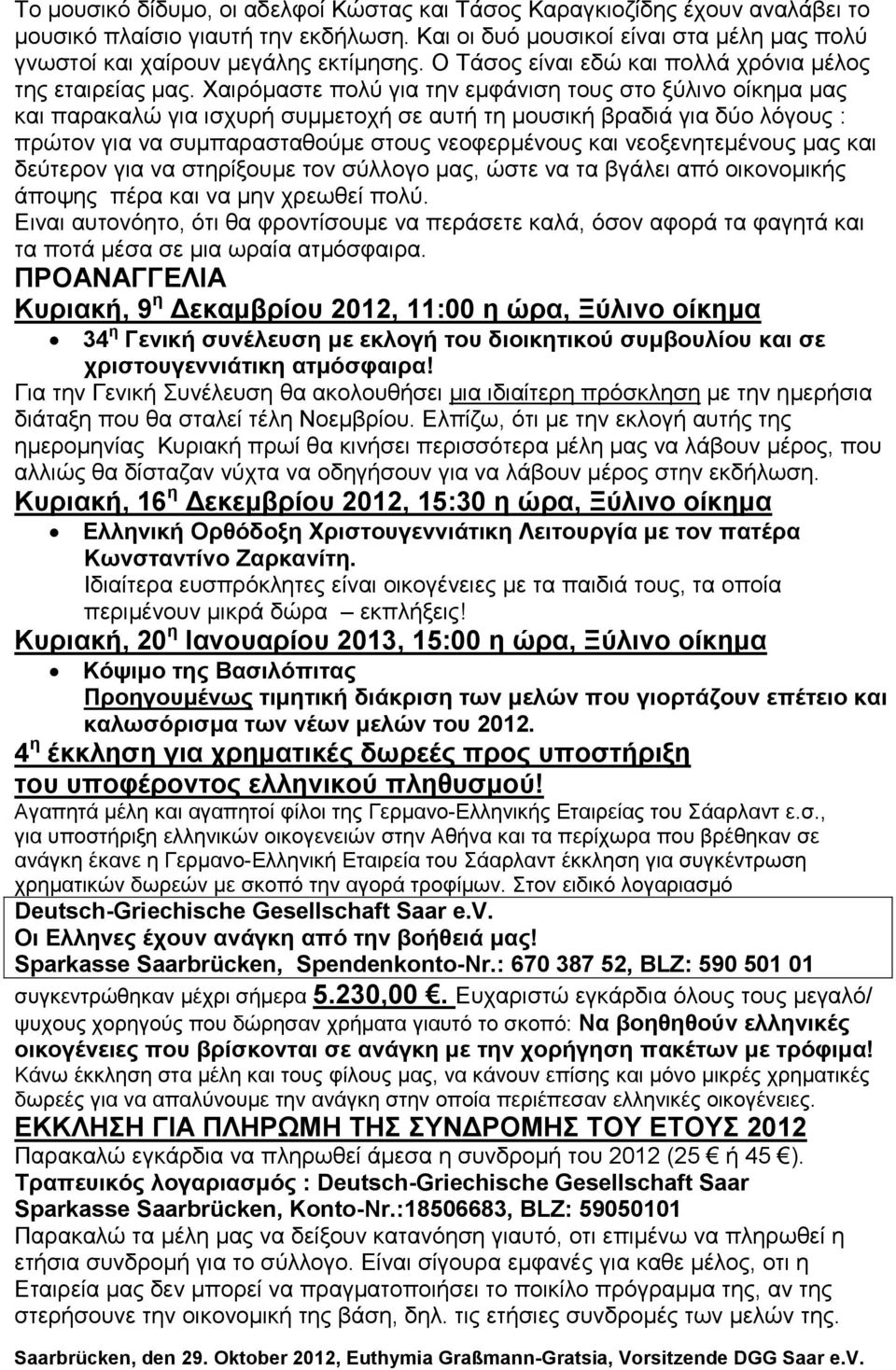 Χαιρόμαστε πολύ για την εμφάνιση τους στο ξύλινο οίκημα μας και παρακαλώ για ισχυρή συμμετοχή σε αυτή τη μουσική βραδιά για δύο λόγους : πρώτον για να συμπαρασταθούμε στους νεοφερμένους και