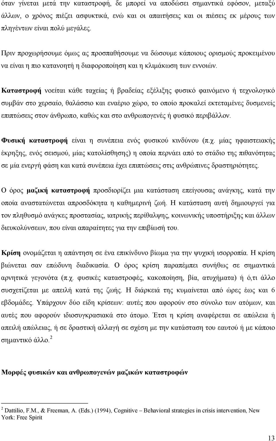 Καταστροφή νοείται κάθε ταχείας ή βραδείας εξέλιξης φυσικό φαινόµενο ή τεχνολογικό συµβάν στο χερσαίο, θαλάσσιο και εναέριο χώρο, το οποίο προκαλεί εκτεταµένες δυσµενείς επιπτώσεις στον άνθρωπο,