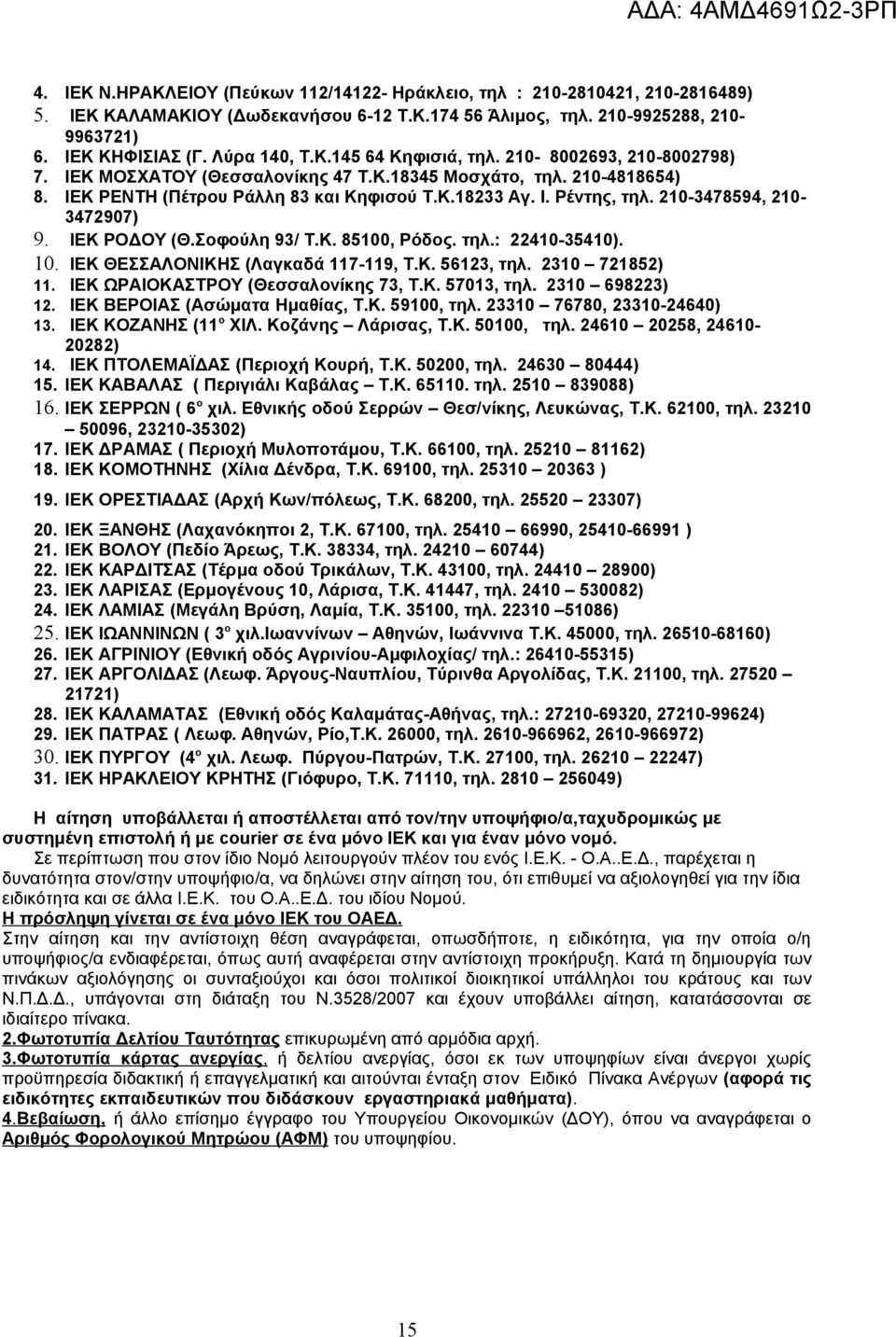 ΙΕΚ ΡΟΔΟΥ (Θ.Σοφούλη 93/ Τ.Κ. 85100, Ρόδος. τηλ.: 22410-35410). 10. ΙΕΚ ΘΕΣΣΑΛΟΝΙΚΗΣ (Λαγκαδά 117-119, Τ.Κ. 56123, τηλ. 2310 721852) 11. ΙΕΚ ΩΡΑΙΟΚΑΣΤΡΟΥ (Θεσσαλονίκης 73, Τ.Κ. 57013, τηλ.