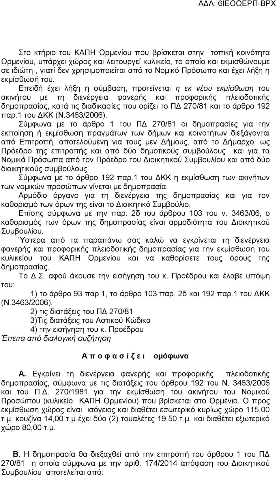 Επειδή έχει λήξη η σύμβαση, προτείνεται η εκ νέου εκμίσθωση του ακινήτου με τη διενέργεια φανερής και προφορικής πλειοδοτικής δημοπρασίας, κατά τις διαδικασίες που ορίζει το ΠΔ 270/81 και το άρθρο