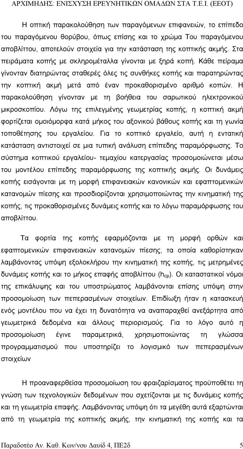 Κάθε πείραµα γίνονταν διατηρώντας σταθερές όλες τις συνθήκες κοπής και παρατηρώντας την κοπτική ακµή µετά από έναν προκαθορισµένο αριθµό κοπών.