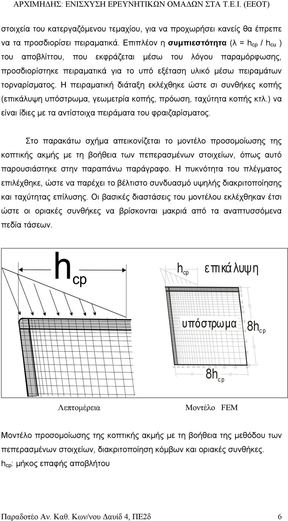 Η πειραµατική διάταξη εκλέχθηκε ώστε σι συνθήκες κοπής (επικάλυψη υπόστρωµα, γεωµετρία κοπής, πρόωση, ταχύτητα κοπής κτλ.) να είναι ίδιες µε τα αντίστοιχα πειράµατα του φραιζαρίσµατος.