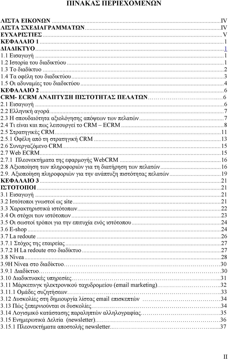 3 Η σπουδαιότητα αξιολόγησης απόψεων των πελατών... 7 2.4 Τι είναι και πως λειτουργεί το CRM ECRM... 8 2.5 Στρατηγικές CRM... 11 2.5.1 Οφέλη από τη στρατηγική CRM... 13 2.6 Συνεργαζόμενο CRM... 15 2.