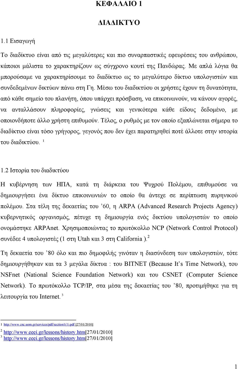 Μέσω του διαδικτύου οι χρήστες έχουν τη δυνατότητα, από κάθε σημείο του πλανήτη, όπου υπάρχει πρόσβαση, να επικοινωνούν, να κάνουν αγορές, να ανταλλάσουν πληροφορίες, γνώσεις και γενικότερα κάθε