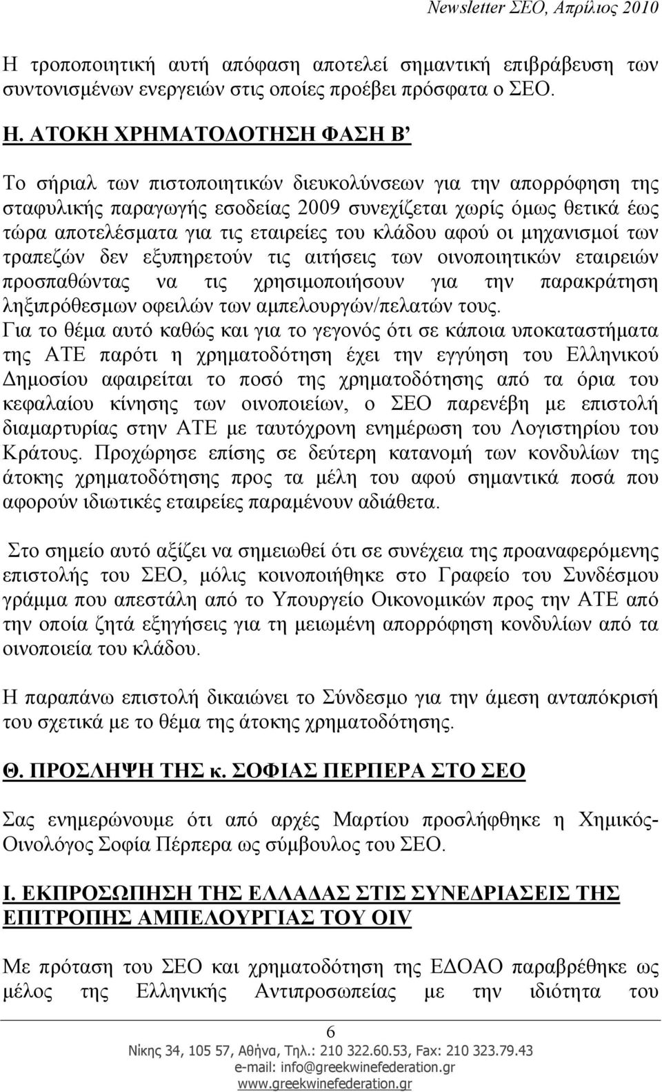 του κλάδου αφού οι µηχανισµοί των τραπεζών δεν εξυπηρετούν τις αιτήσεις των οινοποιητικών εταιρειών προσπαθώντας να τις χρησιµοποιήσουν για την παρακράτηση ληξιπρόθεσµων οφειλών των