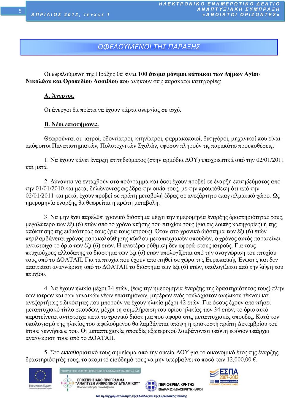 Θεωρούνται οι: ιατροί, οδοντίατροι, κτηνίατροι, φαρμακοποιοί, δικηγόροι, μηχανικοί που είναι απόφοιτοι Πανεπιστημιακών, Πολυτεχνικών Σχολών, εφόσον πληρούν τις παρακάτω προϋποθέσεις: 1.