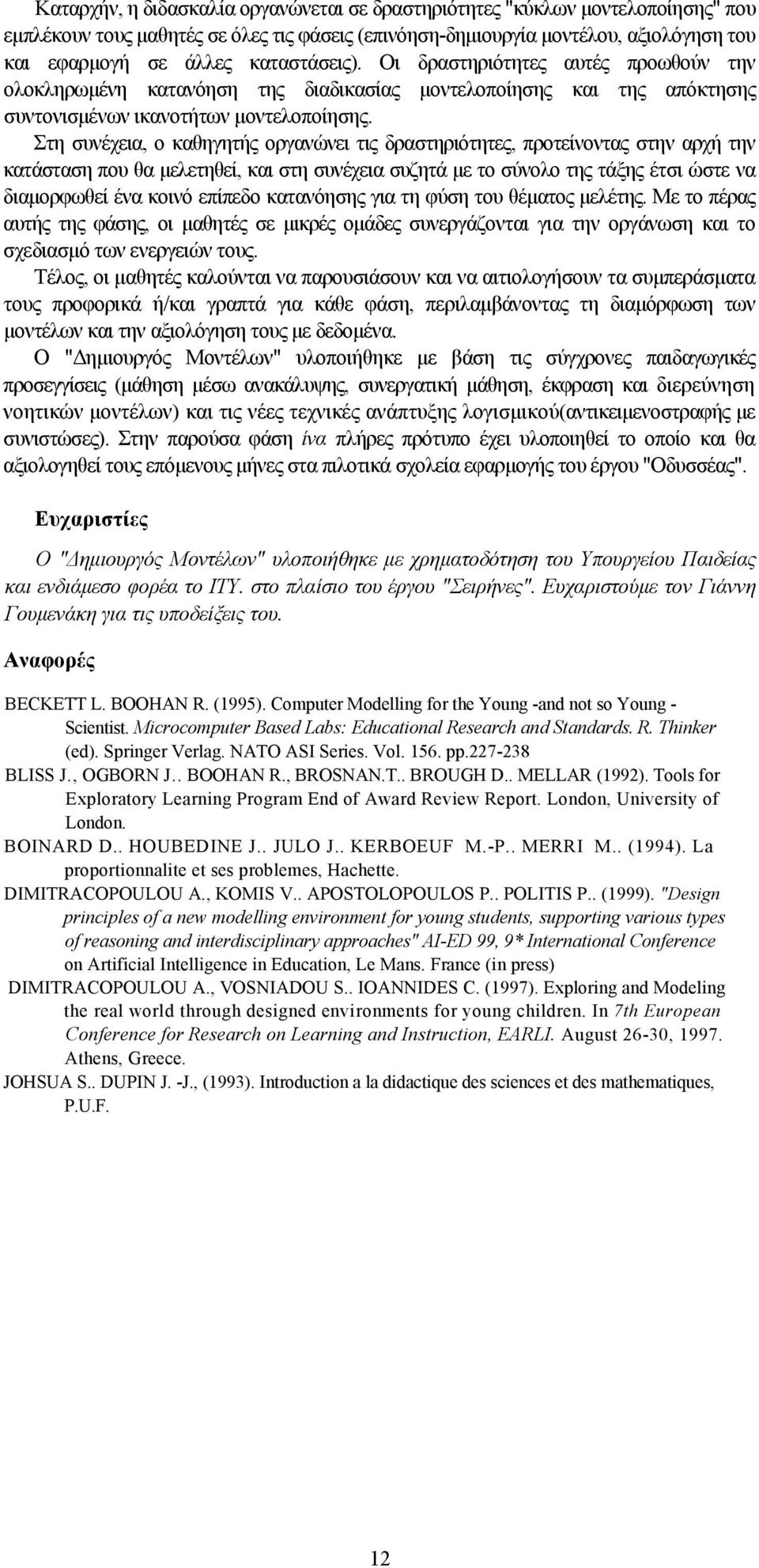 Στη συνέχεια, ο καθηγητής οργανώνει τις δραστηριότητες, προτείνοντας στην αρχή την κατάσταση που θα μελετηθεί, και στη συνέχεια συζητά με το σύνολο της τάξης έτσι ώστε να διαμορφωθεί ένα κοινό