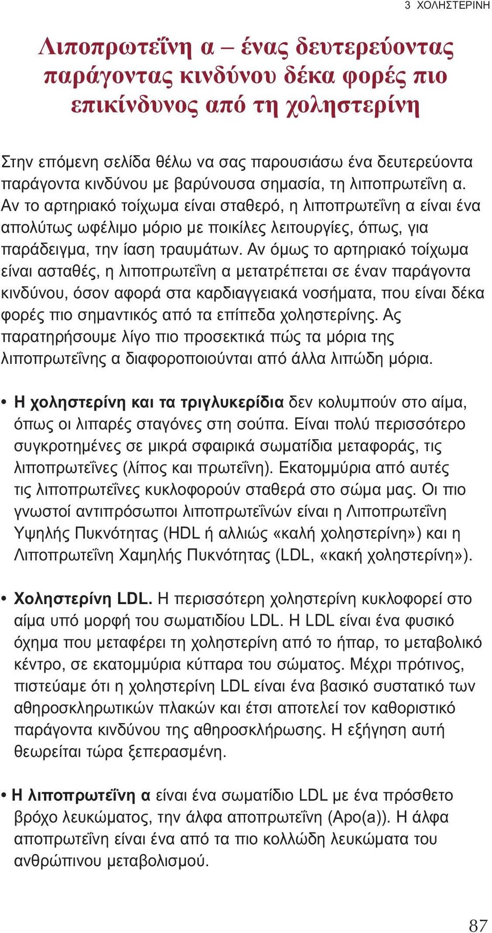 Αν όμως το αρτηριακό τοίχωμα είναι ασταθές, η λιποπρωτεΐνη α μετατρέπεται σε έναν παράγοντα κινδύνου, όσον αφορά στα καρδιαγγειακά νοσήματα, που είναι δέκα φορές πιο σημαντικός από τα επίπεδα