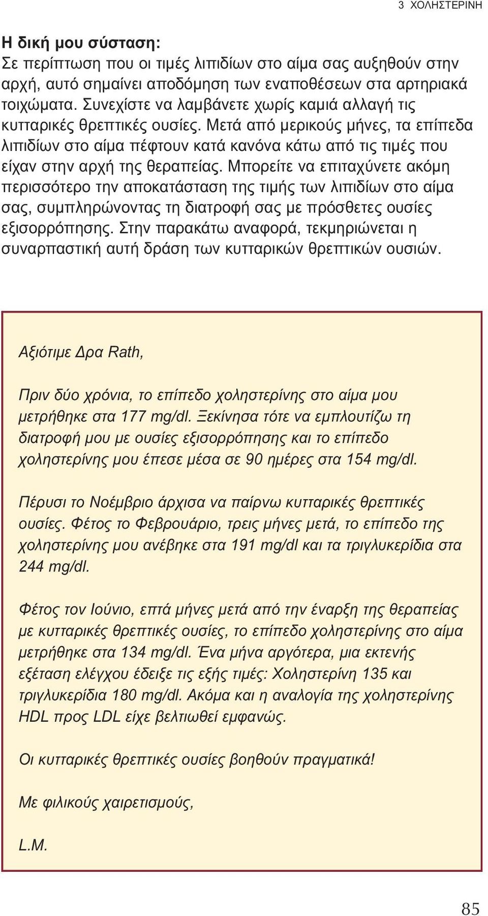 Μετά από μερικούς μήνες, τα επίπεδα λιπιδίων στο αίμα πέφτουν κατά κανόνα κάτω από τις τιμές που είχαν στην αρχή της θεραπείας.