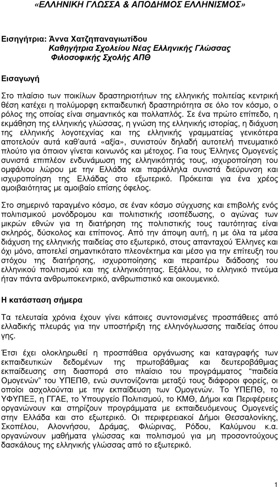 Σε ένα πρώτο επίπεδο, η εκμάθηση της ελληνικής γλώσσας, η γνώση της ελληνικής ιστορίας, η διάχυση της ελληνικής λογοτεχνίας και της ελληνικής γραμματείας γενικότερα αποτελούν αυτά καθ αυτά «αξία»,