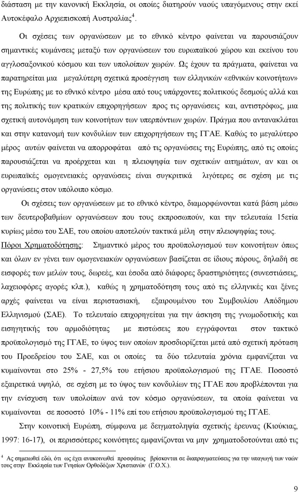 Ως έχουν τα πράγματα, φαίνεται να παρατηρείται μια μεγαλύτερη σχετικά προσέγγιση των ελληνικών «εθνικών κοινοτήτων» της Ευρώπης με το εθνικό κέντρο μέσα από τους υπάρχοντες πολιτικούς δεσμούς αλλά