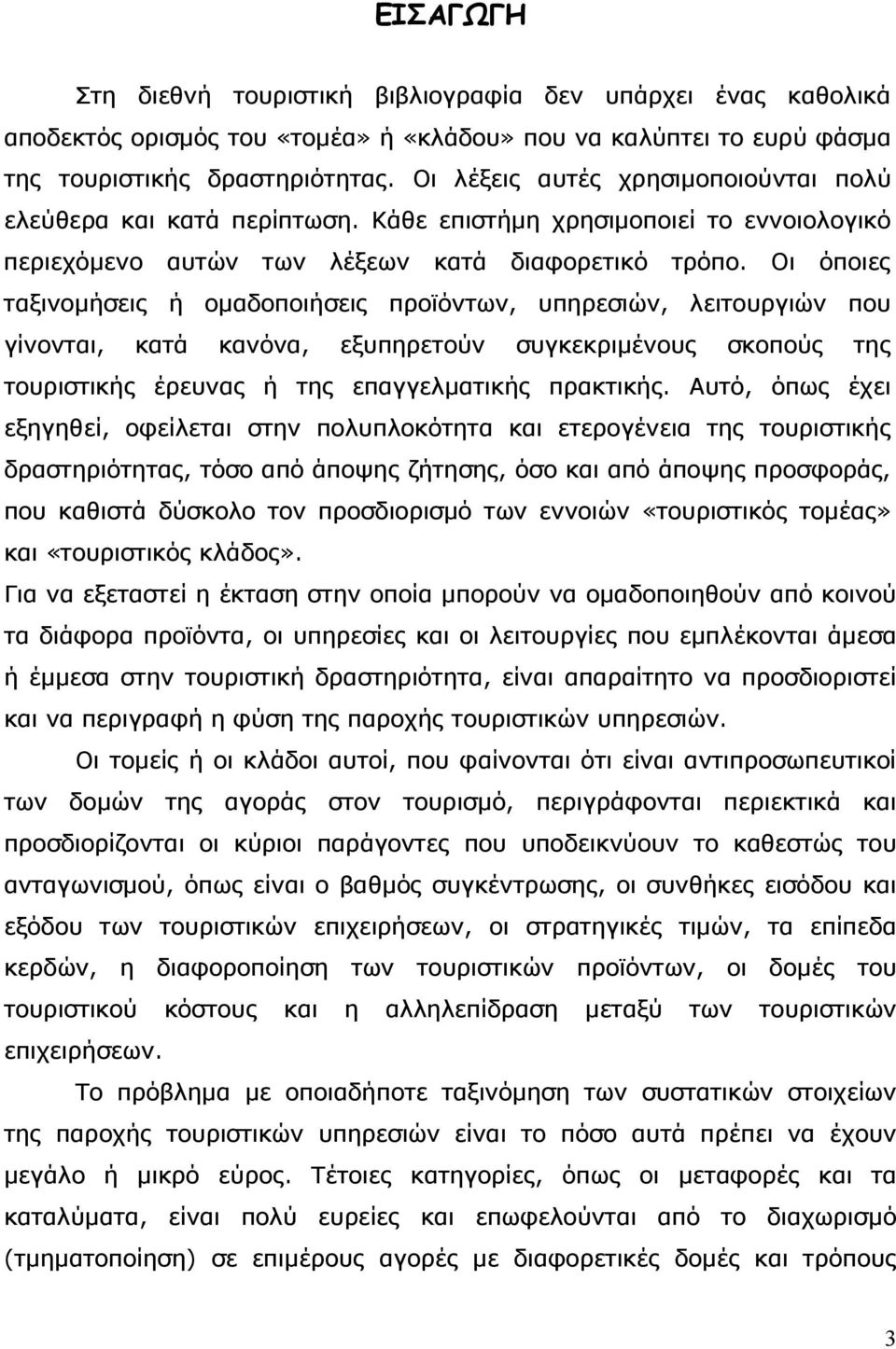 Οι όποιες ταξινομήσεις ή ομαδοποιήσεις προϊόντων, υπηρεσιών, λειτουργιών που γίνονται, κατά κανόνα, εξυπηρετούν συγκεκριμένους σκοπούς της τουριστικής έρευνας ή της επαγγελματικής πρακτικής.