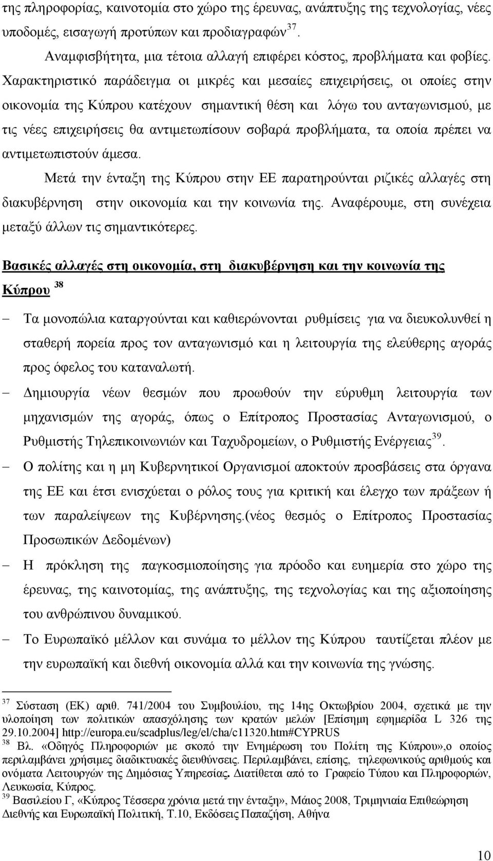 Χαρακτηριστικό παράδειγμα οι μικρές και μεσαίες επιχειρήσεις, οι οποίες στην οικονομία της Κύπρου κατέχουν σημαντική θέση και λόγω του ανταγωνισμού, με τις νέες επιχειρήσεις θα αντιμετωπίσουν σοβαρά