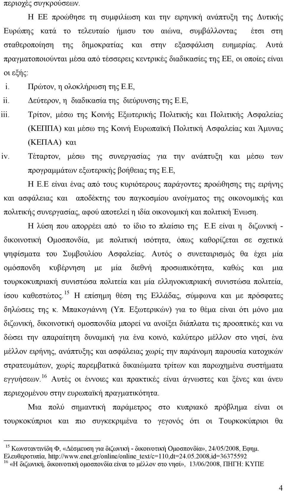 Αυτά πραγματοποιούνται μέσα από τέσσερεις κεντρικές διαδικασίες της ΕΕ, οι οποίες είναι οι εξής: i. Πρώτον, η ολοκλήρωση της Ε.Ε, ii. Δεύτερον, η διαδικασία της διεύρυνσης της Ε.Ε, iii.