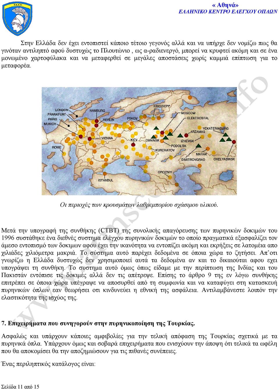 Μετά την υπογραφή της συνθήκης (CTBT) της συνολικής απαγόρευσης των πυρηνικών δοκιμών του 1996 συστάθηκε ένα διεθνές συστημα ελέγχου πυρηνικών δοκιμών το οποίο πραγματικά εξασφαλίζει τον άμεσο