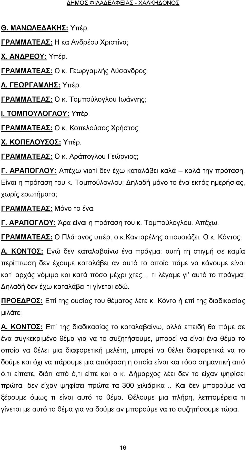 Είναι η πρόταση του κ. Τομπούλογλου; Δηλαδή μόνο το ένα εκτός ημερήσιας, χωρίς ερωτήματα; ΓΡΑΜΜΑΤΕΑΣ: Μόνο το ένα. Γ. ΑΡΑΠΟΓΛΟΥ: Άρα είναι η πρόταση του κ. Τομπούλογλου. Απέχω.