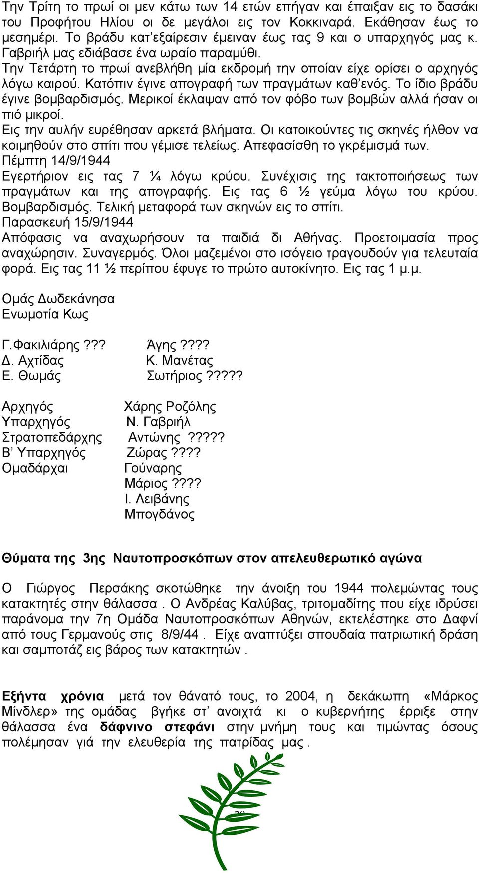 Κατόπιν έγινε απογραφή των πραγμάτων καθ ενός. Το ίδιο βράδυ έγινε βομβαρδισμός. Μερικοί έκλαψαν από τον φόβο των βομβών αλλά ήσαν οι πιό μικροί. Εις την αυλήν ευρέθησαν αρκετά βλήματα.