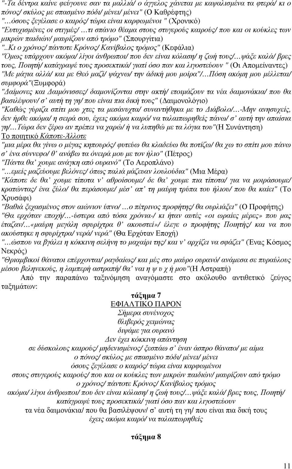 .Κι ο χρόνος/ πάντοτε Κρόνος/ Κανίβαλος τρόµος" (Κεφάλια) "Όµως υπάρχουν ακόµα/ λίγοι άνθρωποι/ που δεν είναι κόλαση/ η ζωή τους/ ψάξε καλά/ βρες τους, Ποιητή/ κατάγραψέ τους προσεκτικά/ γιατί όσο