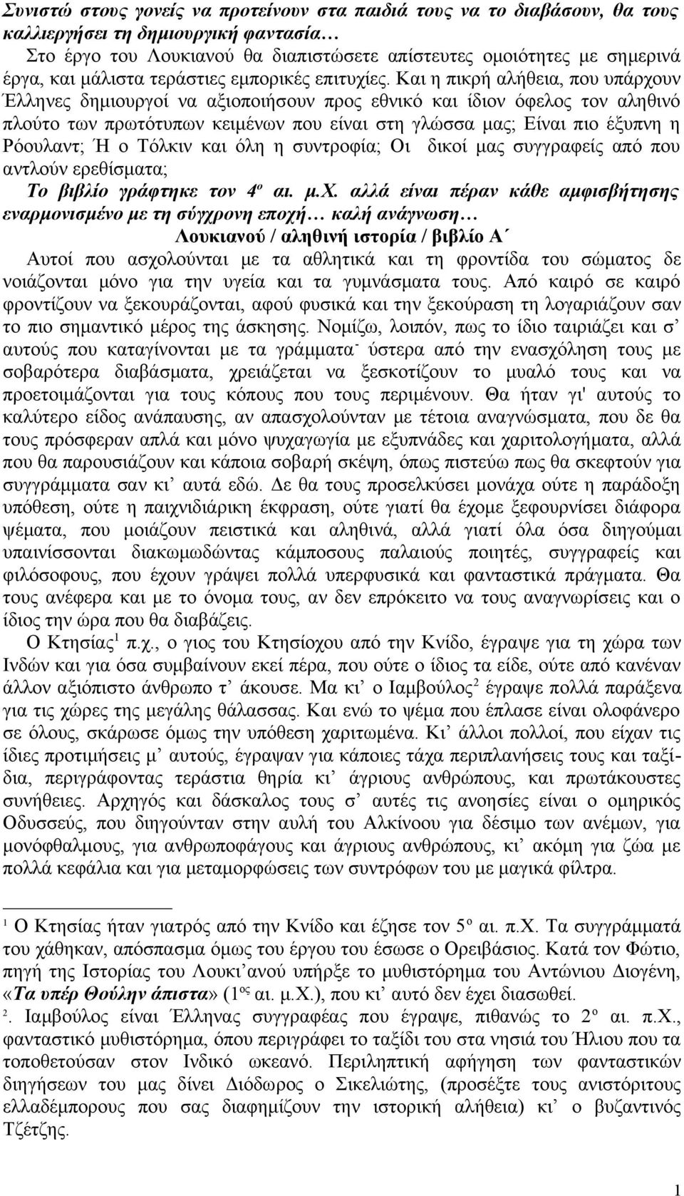 Και η πικρή αλήθεια, που υπάρχουν Έλληνες δημιουργοί να αξιοποιήσουν προς εθνικό και ίδιον όφελος τον αληθινό πλούτο των πρωτότυπων κειμένων που είναι στη γλώσσα μας; Είναι πιο έξυπνη η Ρόουλαντ; Ή ο