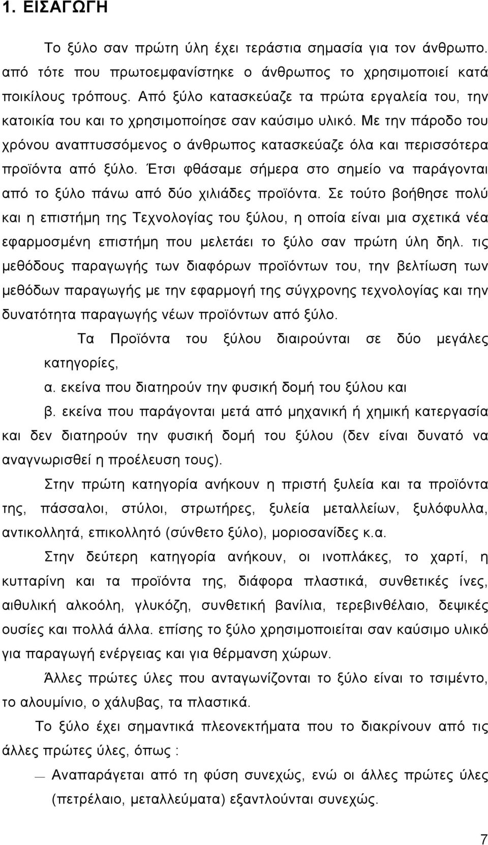 Με την πάροδο του χρόνου αναπτυσσόμενος ο άνθρωπος κατασκεύαζε όλα και περισσότερα προϊόντα από ξύλο. Έτσι φθάσαμε σήμερα στο σημείο να παράγονται από το ξύλο πάνω από δύο χιλιάδες προϊόντα.