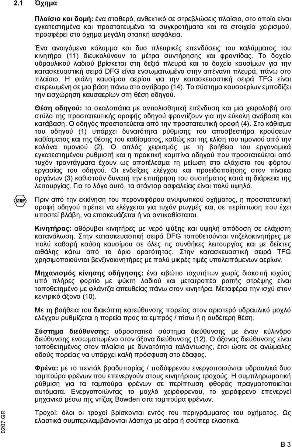 Το δοχείο υδραυλικού λαδιού βρίσκεται στη δεξιά πλευρά και το δοχείο καυσίµων για την κατασκευαστική σειρά DG είναι ενσωµατωµένο στην απέναντι πλευρά, πάνω στο πλαίσιο.