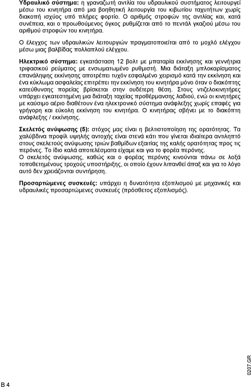 Ο έλεγχος των υδραυλικών λειτουργιών πραγµατοποιείται από το µοχλό ελέγχου µέσω µιας βαλβίδας πολλαπλού ελέγχου.