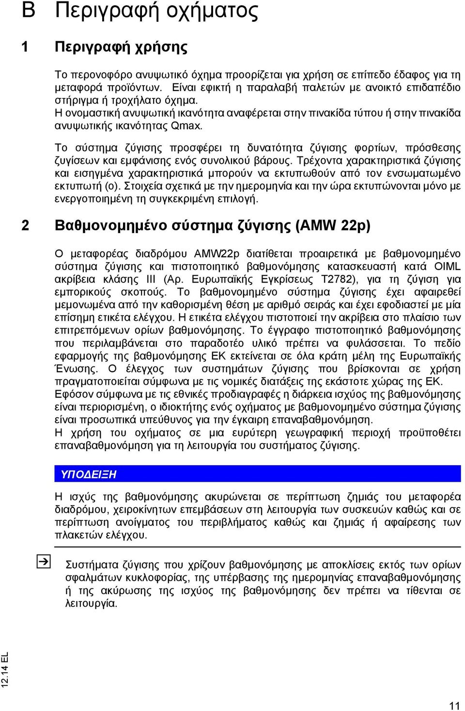 Το σύστημα ζύγισης προσφέρει τη δυνατότητα ζύγισης φορτίων, πρόσθεσης ζυγίσεων και εμφάνισης ενός συνολικού βάρους.