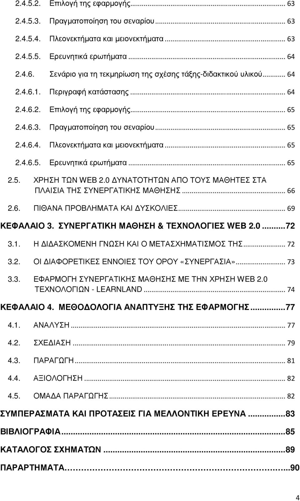 .. 65 2.5. ΧΡΗΣΗ ΤΩΝ WEB 2.0 ΥΝΑΤΟΤΗΤΩΝ ΑΠΟ ΤΟΥΣ ΜΑΘΗΤΕΣ ΣΤΑ ΠΛΑΙΣΙΑ ΤΗΣ ΣΥΝΕΡΓΑΤΙΚΗΣ ΜΑΘΗΣΗΣ... 66 2.6. ΠΙΘΑΝΑ ΠΡΟΒΛΗΜΑΤΑ ΚΑΙ ΥΣΚΟΛΙΕΣ... 69 ΚΕΦΑΛΑΙΟ 3. ΣΥΝΕΡΓΑΤΙΚΗ ΜΑΘΗΣΗ & ΤΕΧΝΟΛΟΓΙΕΣ WEB 2.0... 72 3.