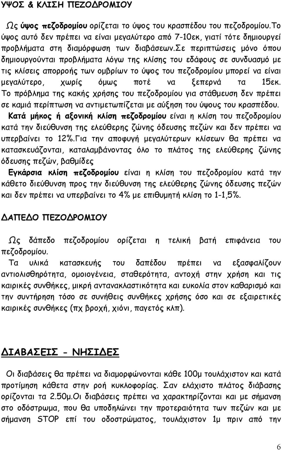 σε περιπτώσεις μόνο όπου δημιουργούνται προβλήματα λόγω της κλίσης του εδάφους σε συνδυασμό με τις κλίσεις απορροής των ομβρίων το ύψος του πεζοδρομίου μπορεί να είναι μεγαλύτερο, χωρίς όμως ποτέ να