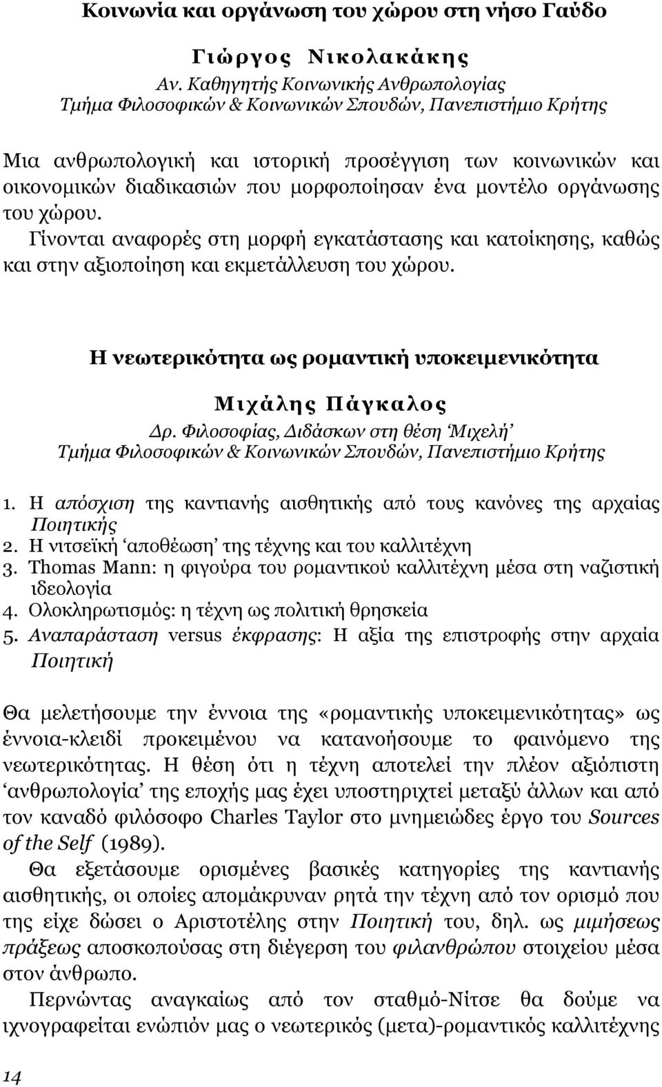 ένα µοντέλο οργάνωσης του χώρου. Γίνονται αναφορές στη µορφή εγκατάστασης και κατοίκησης, καθώς και στην αξιοποίηση και εκµετάλλευση του χώρου.