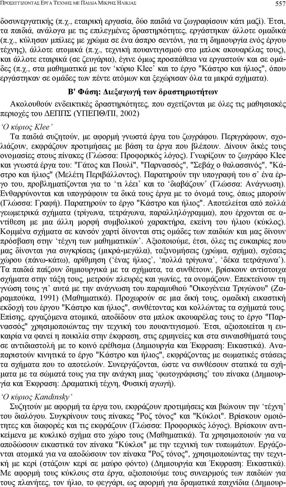 , κύλησαν µπίλιες µε χρώµα σε ένα άσπρο σεντόνι, για τη δηµιουργία ενός έργου τέχνης), άλλοτε ατοµικά (π.χ., τεχνική πουαντιγισµού στο µπλοκ ακουαρέλας τους), και άλλοτε εταιρικά (σε ζευγάρια), έγινε όµως προσπάθεια να εργαστούν και σε οµάδες (π.