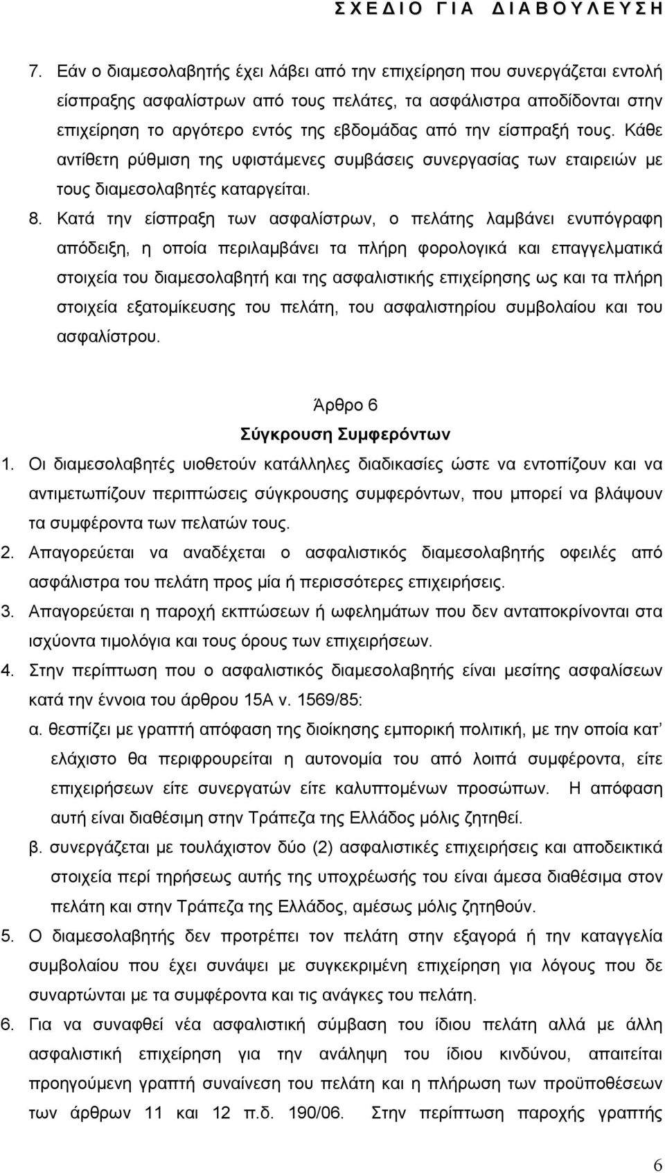 Κατά την είσπραξη των ασφαλίστρων, ο πελάτης λαμβάνει ενυπόγραφη απόδειξη, η οποία περιλαμβάνει τα πλήρη φορολογικά και επαγγελματικά στοιχεία του διαμεσολαβητή και της ασφαλιστικής επιχείρησης ως