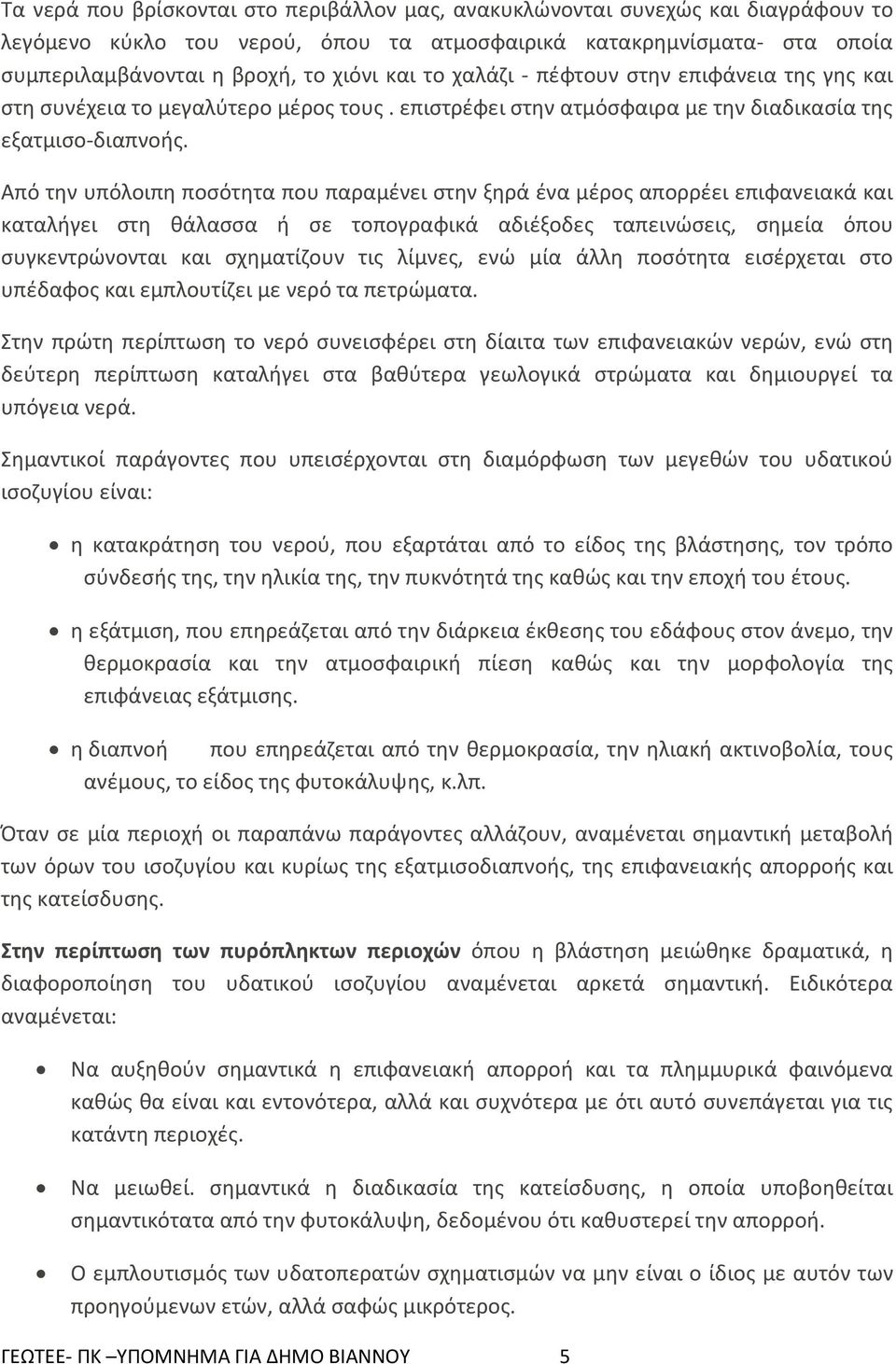 Από την υπόλοιπη ποσότητα που παραμένει στην ξηρά ένα μέρος απορρέει επιφανειακά και καταλήγει στη θάλασσα ή σε τοπογραφικά αδιέξοδες ταπεινώσεις, σημεία όπου συγκεντρώνονται και σχηματίζουν τις