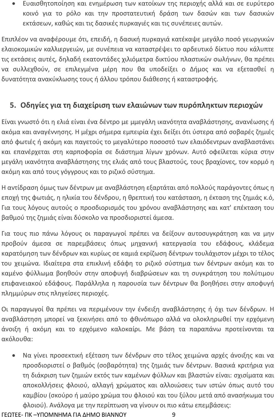 Επιπλέον να αναφέρουμε ότι, επειδή, η δασική πυρκαγιά κατέκαψε μεγάλο ποσό γεωργικών ελαιοκομικών καλλιεργειών, με συνέπεια να καταστρέψει το αρδευτικό δίκτυο που κάλυπτε τις εκτάσεις αυτές, δηλαδή