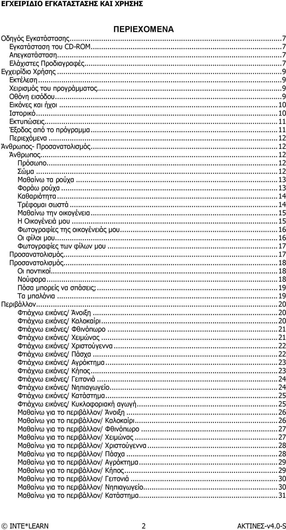 ..13 Φοράω ρούχα...13 Καθαριότητα...14 Τρέφομαι σωστά...14 Μαθαίνω την οικογένεια...15 Η Οικογένειά μου...15 Φωτογραφίες της οικογένειάς μου...16 Οι φίλοι μου...16 Φωτογραφίες των φίλων μου.