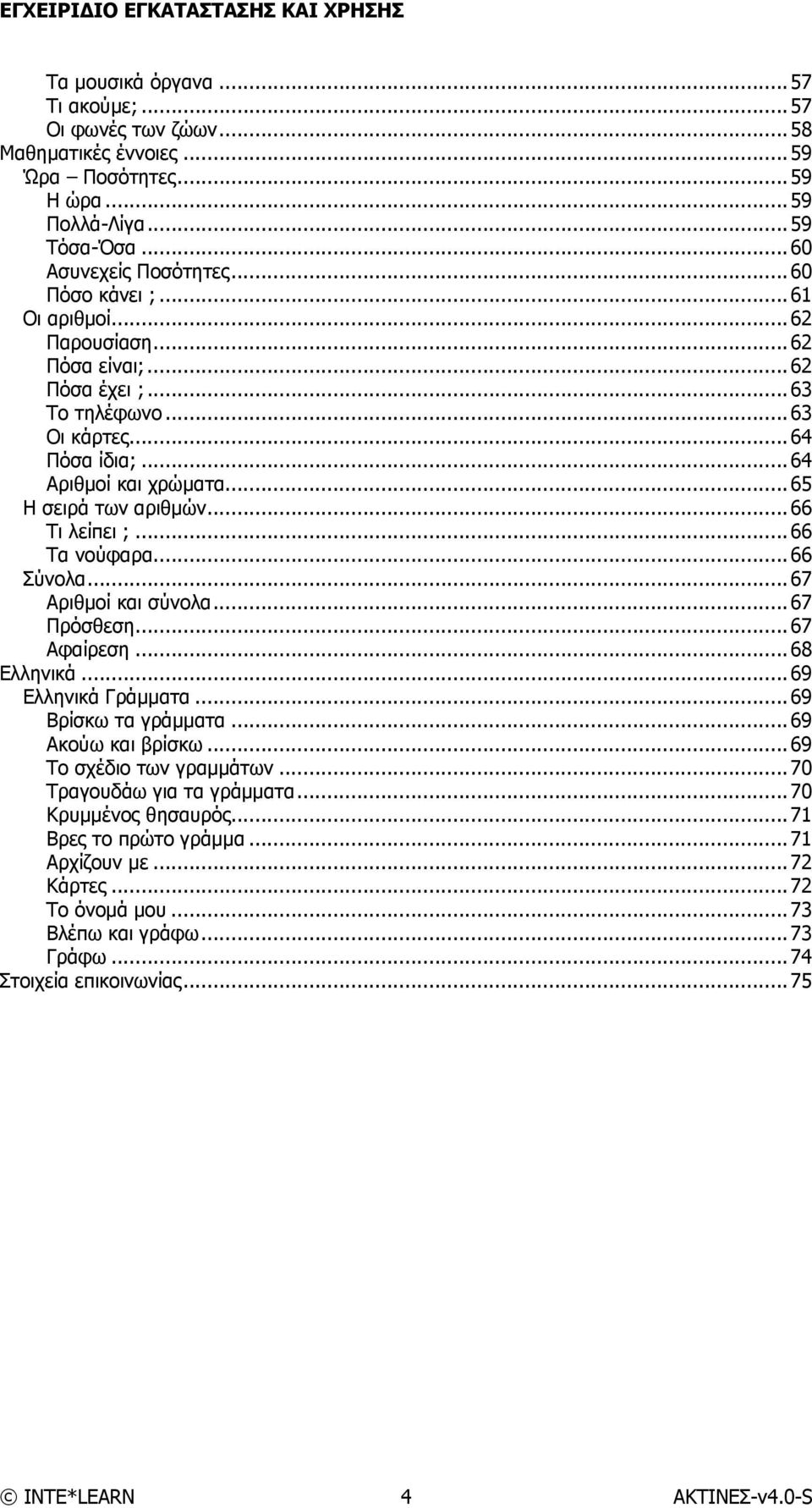 ..66 Σύνολα...67 Αριθμοί και σύνολα...67 Πρόσθεση...67 Αφαίρεση...68 Ελληνικά...69 Ελληνικά Γράμματα...69 Βρίσκω τα γράμματα...69 Ακούω και βρίσκω...69 Το σχέδιο των γραμμάτων.