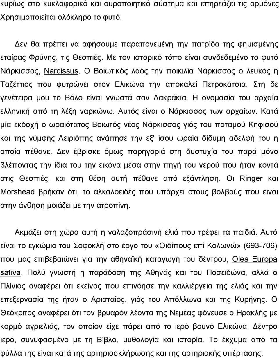 Ο Βοιωτικός λαός την ποικιλία Νάρκισσος ο λευκός ή Ταζέττιος που φυτρώνει στον Ελικώνα την αποκαλεί Πετροκάτσια. Στη δε γενέτειρα µου το Βόλο είναι γνωστά σαν ακράκια.