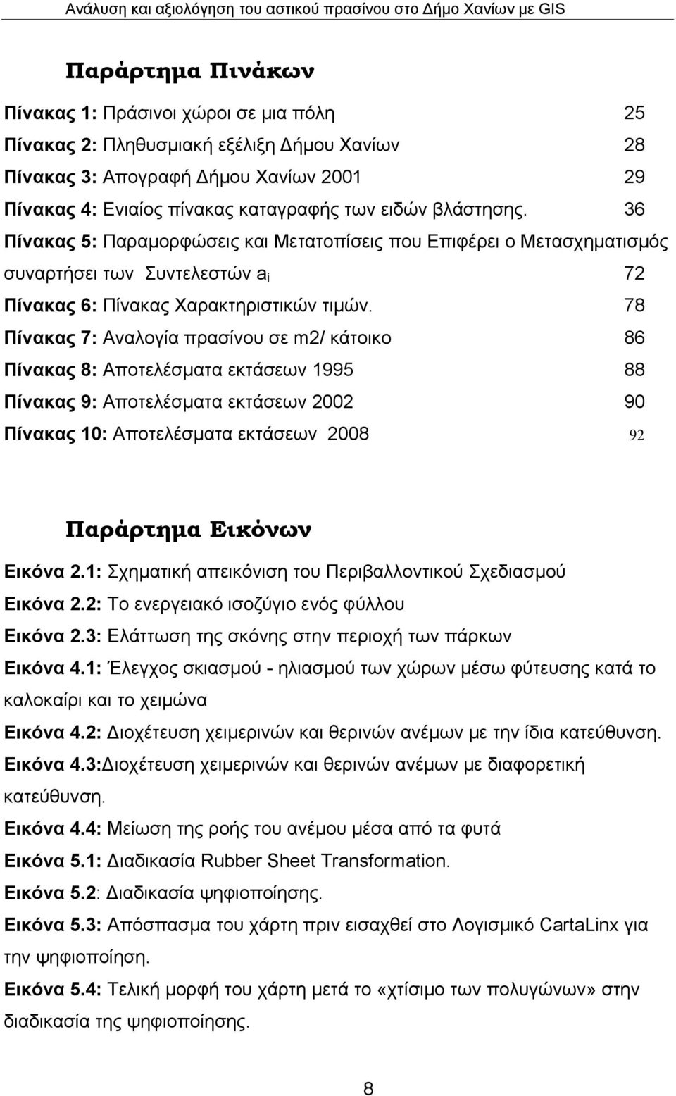 78 Πίνακας 7: Αναλογία πρασίνου σε m2/ κάτοικο 86 Πίνακας 8: Αποτελέσματα εκτάσεων 1995 88 Πίνακας 9: Αποτελέσματα εκτάσεων 2002 90 Πίνακας 10: Αποτελέσματα εκτάσεων 2008 92 Παράρτημα Εικόνων Εικόνα