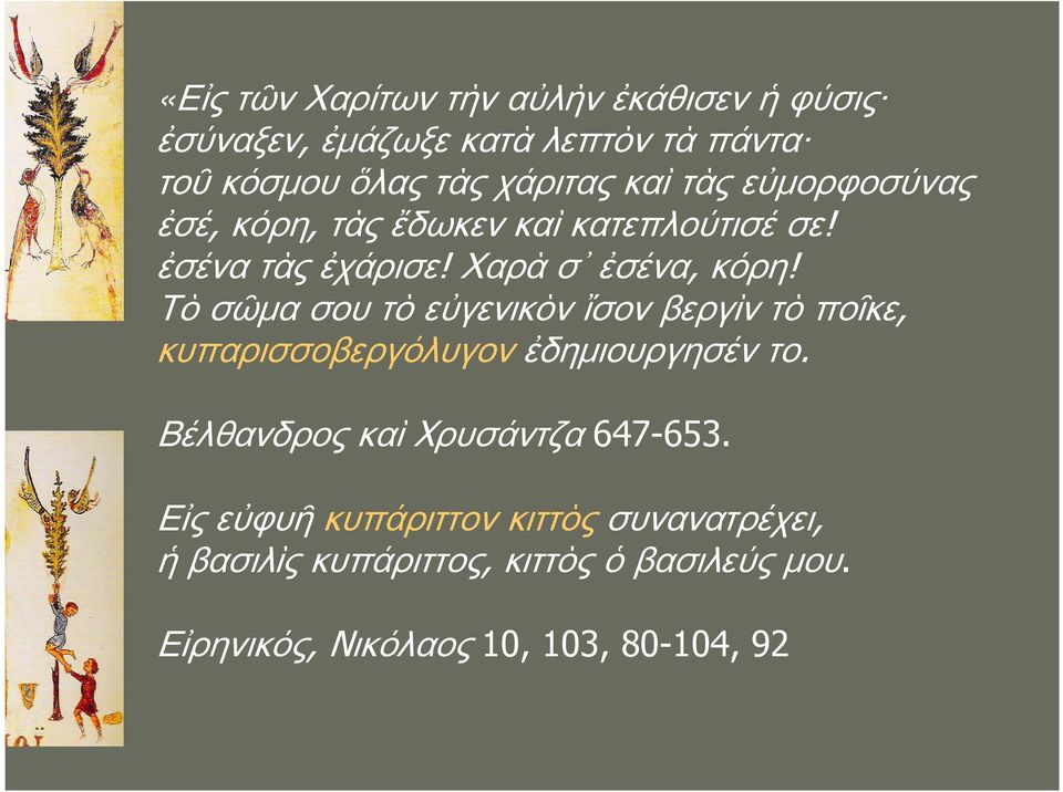 Τὸ σῶμα σου τὸ εὐγενικὸν ἴσον βεργὶν τὸ ποῖκε, κυπαρισσοβεργόλυγον ἐδημιουργησέν το.