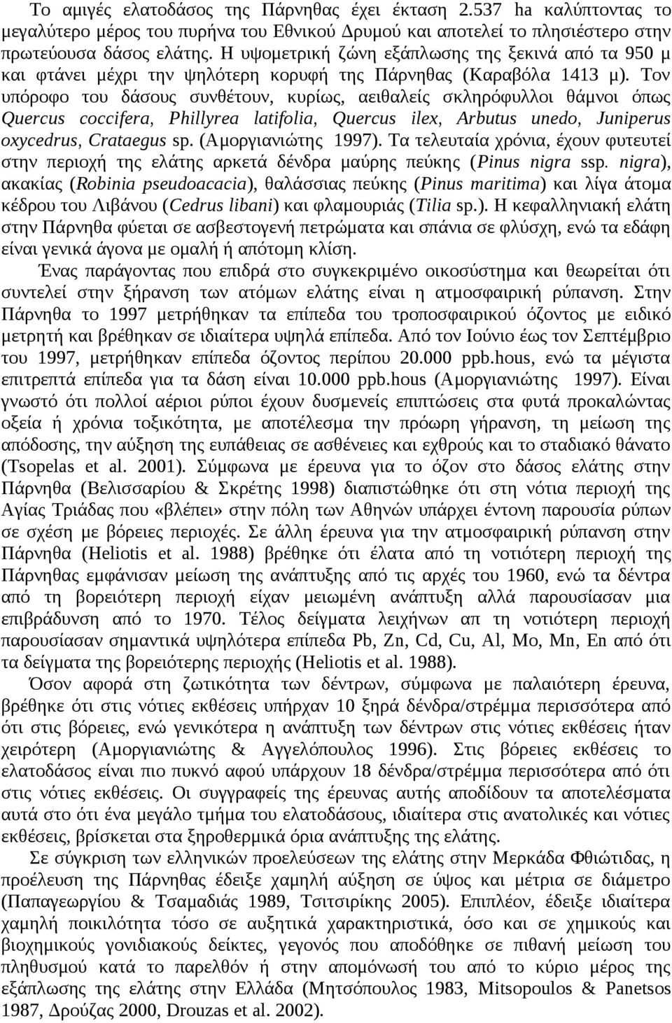 Τον υπόροφο του δάσους συνθέτουν, κυρίως, αειθαλείς σκληρόφυλλοι θάμνοι όπως Quercus coccifera, Phillyrea latifolia, Quercus ilex, Arbutus unedo, Juniperus oxycedrus, Crataegus sp.