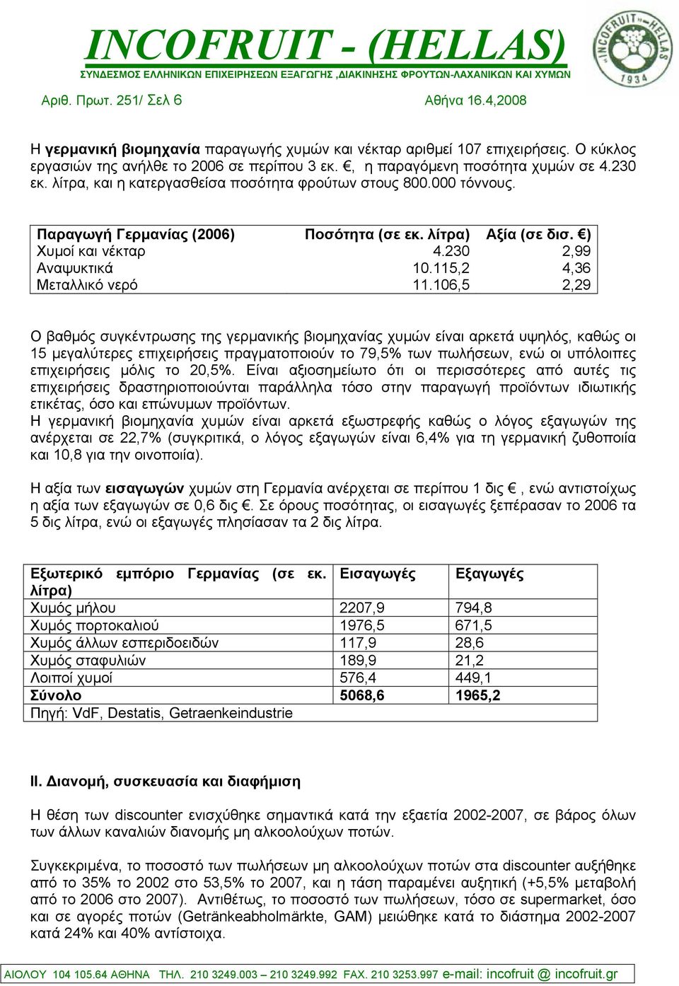 6,5 2,29 Ο βαθµός συγκέντρωσης της γερµανικής βιοµηχανίας χυµών είναι αρκετά υψηλός, καθώς οι 15 µεγαλύτερες επιχειρήσεις πραγµατοποιούν το 79,5% των πωλήσεων, ενώ οι υπόλοιπες επιχειρήσεις µόλις το