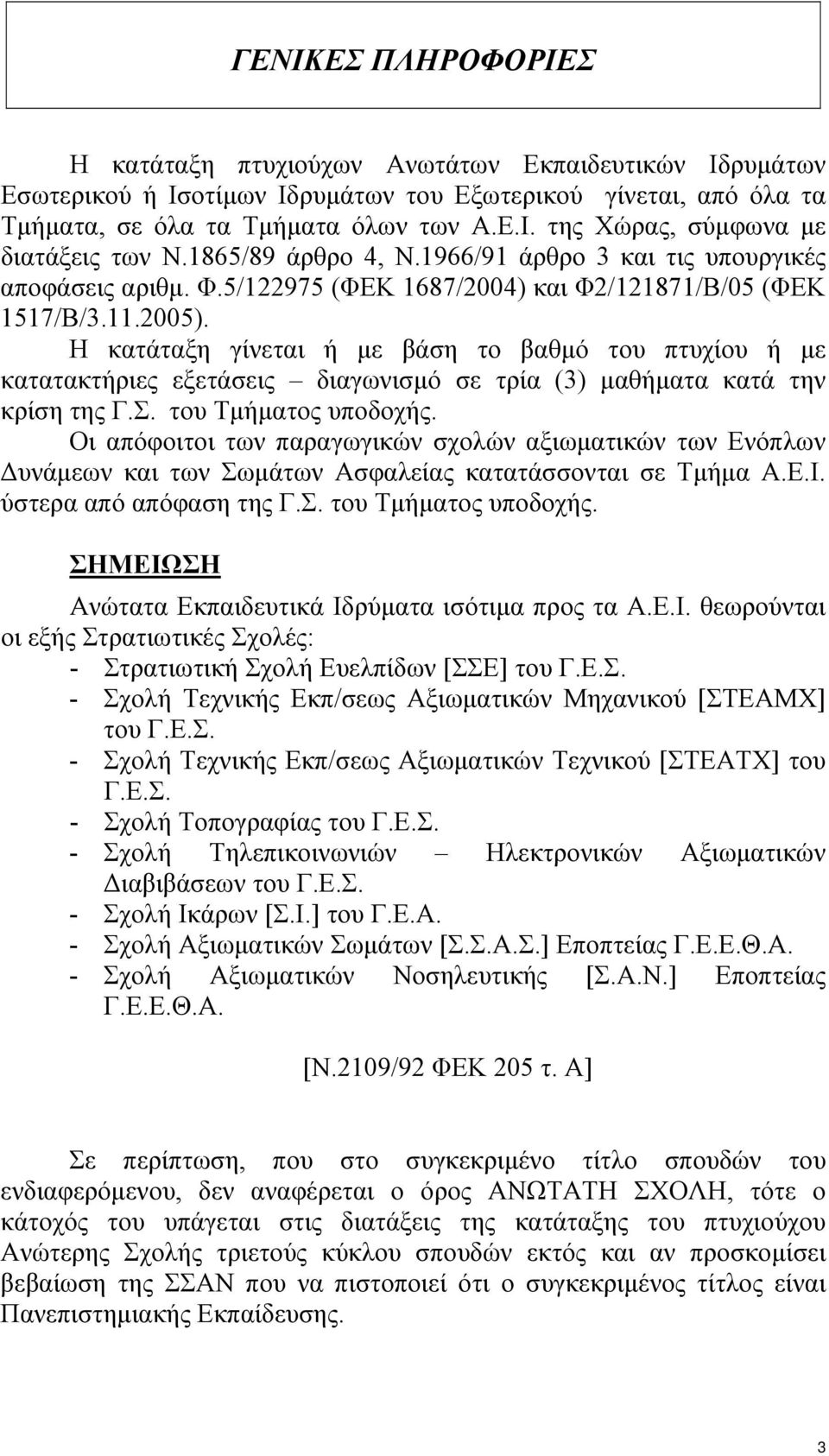 Η κατάταξη γίνεται ή µε βάση το βαθµό του πτυχίου ή µε κατατακτήριες εξετάσεις διαγωνισµό σε τρία (3) µαθήµατα κατά την κρίση της Γ.Σ. του Τµήµατος υποδοχής.