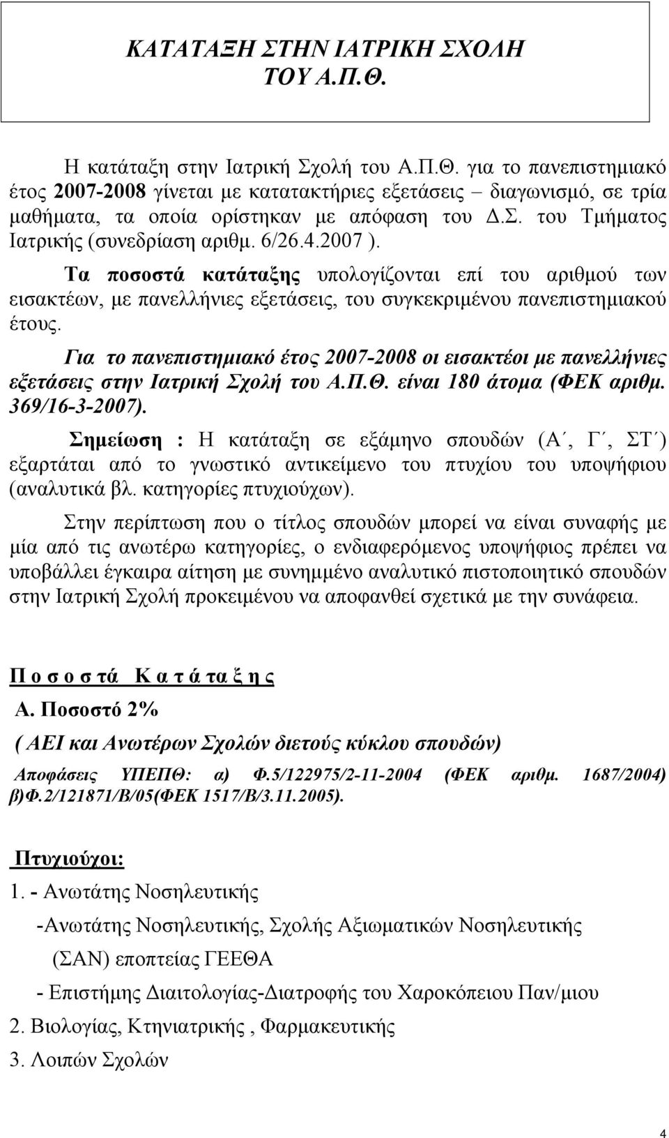 Για το πανεπιστηµιακό έτος 2007-2008 οι εισακτέοι µε πανελλήνιες εξετάσεις στην Ιατρική Σχολή του Α.Π.Θ. είναι 180 άτοµα (ΦΕΚ αριθµ. 369/16-3-2007).