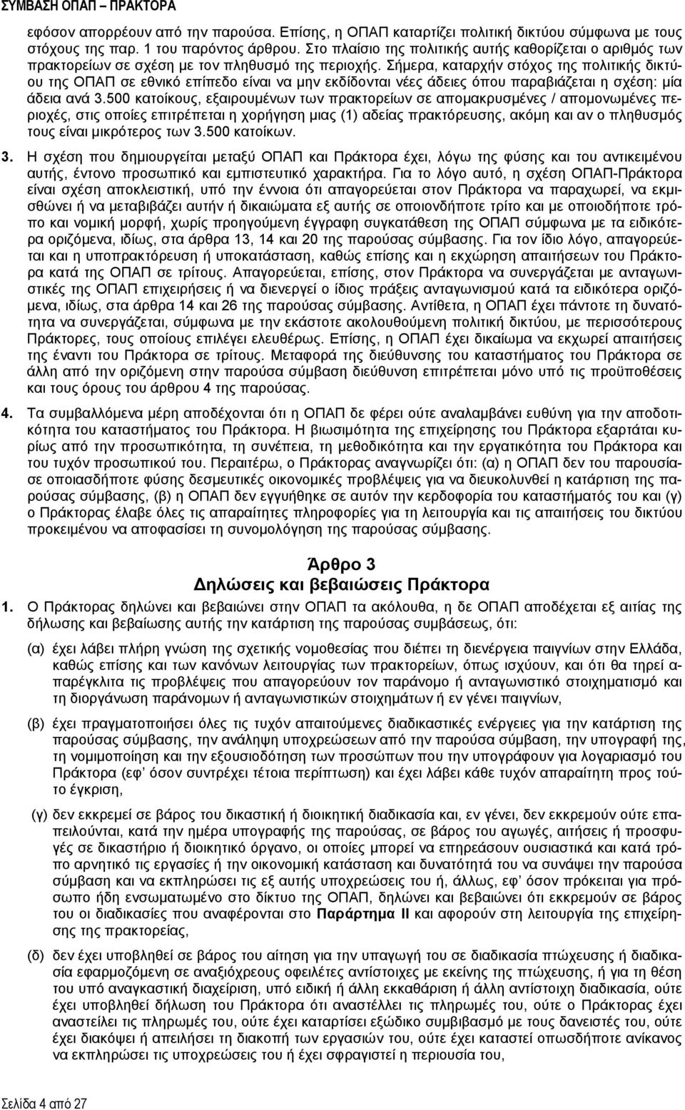 Σήμερα, καταρχήν στόχος της πολιτικής δικτύου της ΟΠΑΠ σε εθνικό επίπεδο είναι να μην εκδίδονται νέες άδειες όπου παραβιάζεται η σχέση: μία άδεια ανά 3.