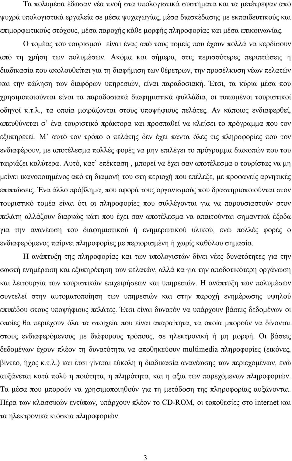 Ακόµα και σήµερα, στις περισσότερες περιπτώσεις η διαδικασία που ακολουθείται για τη διαφήµιση των θέρετρων, την προσέλκυση νέων πελατών και την πώληση των διαφόρων υπηρεσιών, είναι παραδοσιακή.