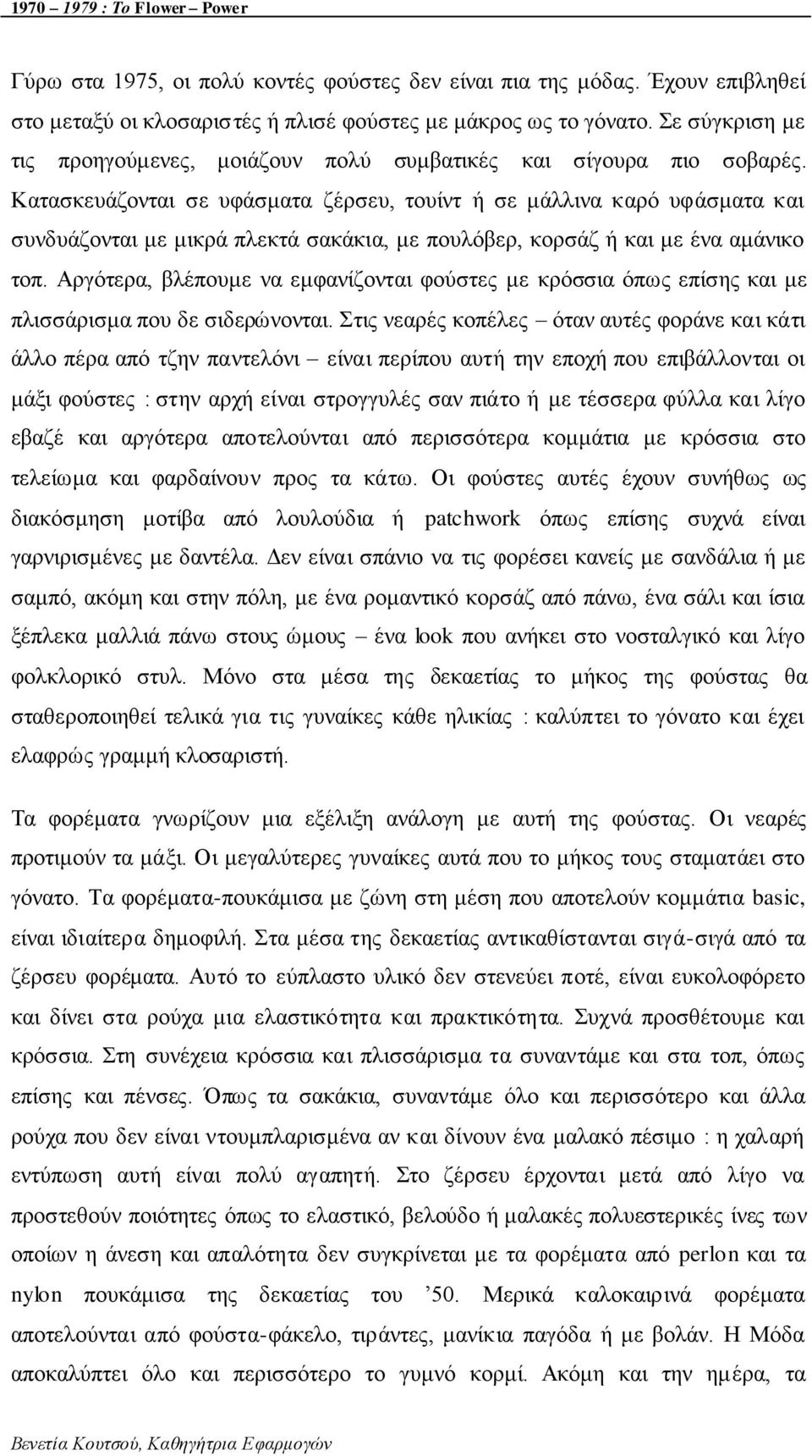 Καηαζθεπάδνληαη ζε πθάζκαηα δέξζεπ, ηνπίλη ή ζε κάιιηλα θαξό πθάζκαηα θαη ζπλδπάδνληαη κε κηθξά πιεθηά ζαθάθηα, κε πνπιόβεξ, θνξζάδ ή θαη κε έλα ακάληθν ηνπ.