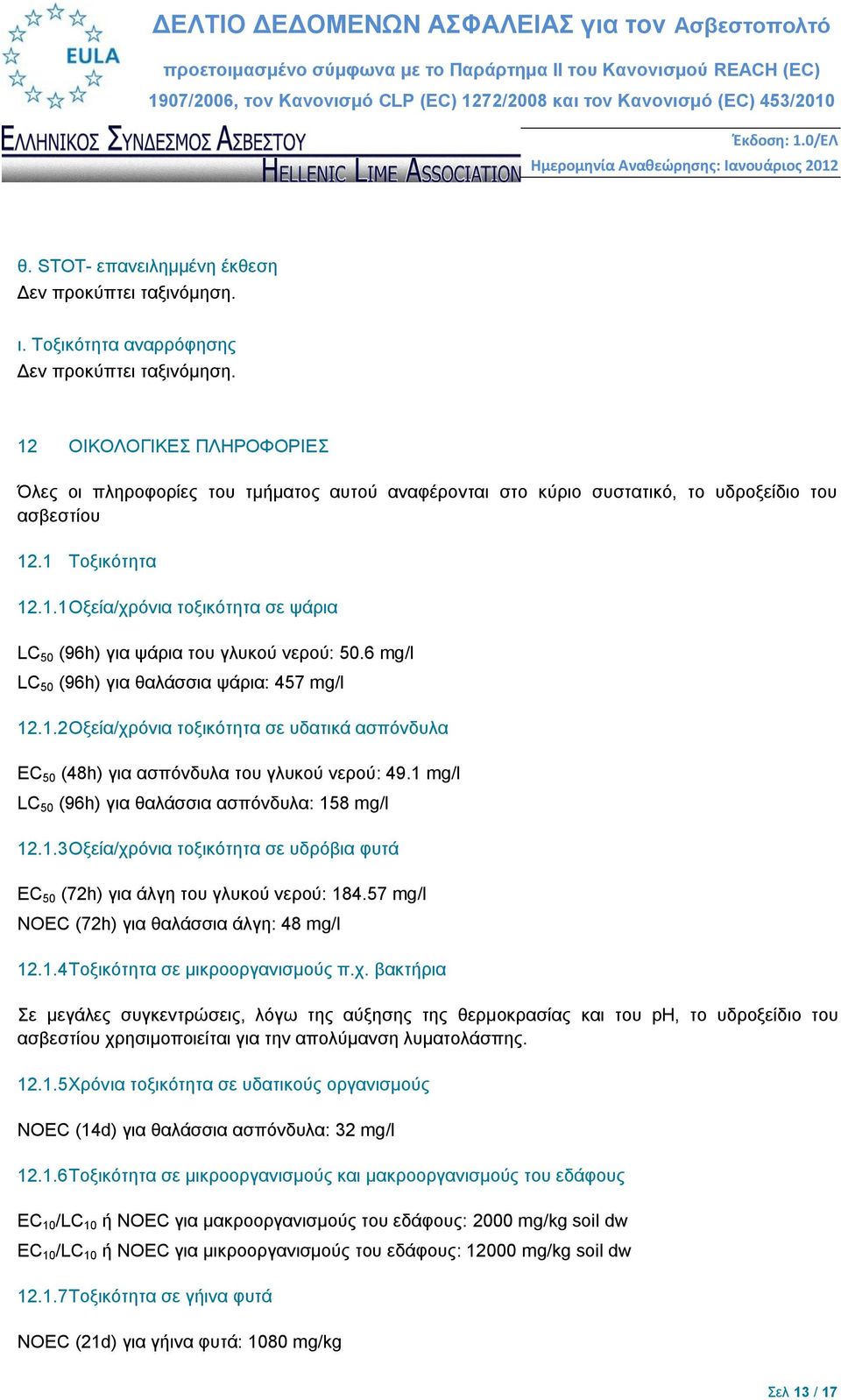 6 mg/l LC 50 (96h) για θαλάσσια ψάρια: 457 mg/l 12.1.2 Οξεία/χρόνια τοξικότητα σε υδατικά ασπόνδυλα EC 50 (48h) για ασπόνδυλα του γλυκού νερού: 49.