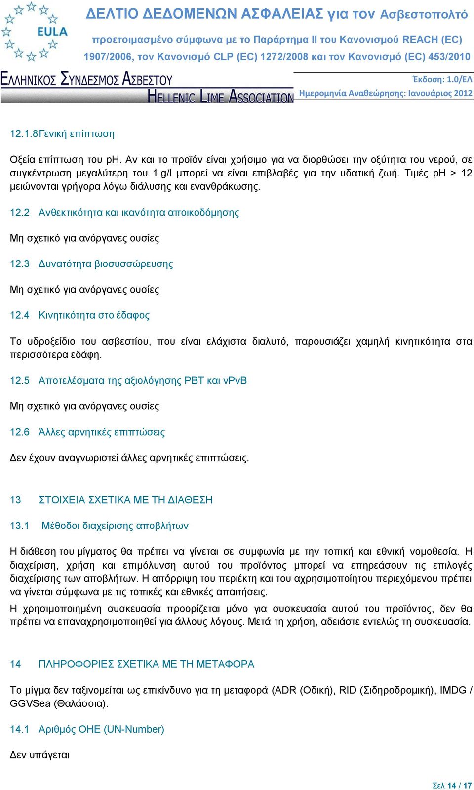 3 Δυνατότητα βιοσυσσώρευσης Μη σχετικό για ανόργανες ουσίες 12.4 Κινητικότητα στο έδαφος Το υδροξείδιο του ασβεστίου, που είναι ελάχιστα διαλυτό, παρουσιάζει χαμηλή κινητικότητα στα περισσότερα εδάφη.