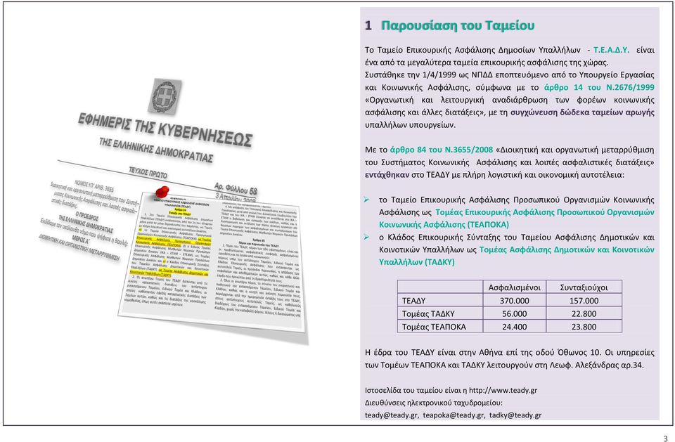 2676/1999 «Οργανωτική και λειτουργική αναδιάρθρωση των φορέων κοινωνικής ασφάλισης και άλλες διατάξεις», με τη συγχώνευση δώδεκα ταμείων αρωγής υπαλλήλων υπουργείων. Με το άρθρο 84 του Ν.